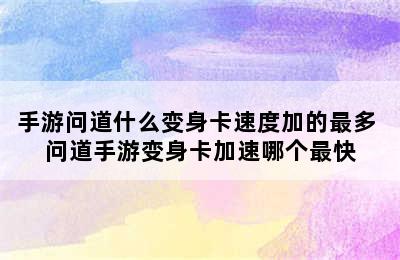 手游问道什么变身卡速度加的最多 问道手游变身卡加速哪个最快